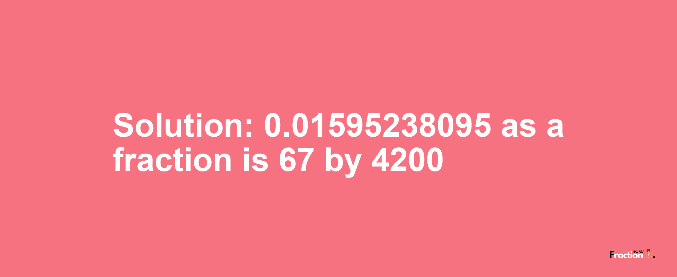 Solution:0.01595238095 as a fraction is 67/4200